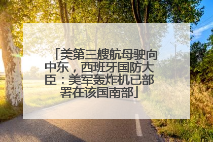 美第三艘航母驶向中东，西班牙国防大臣：美军轰炸机已部署在该国南部