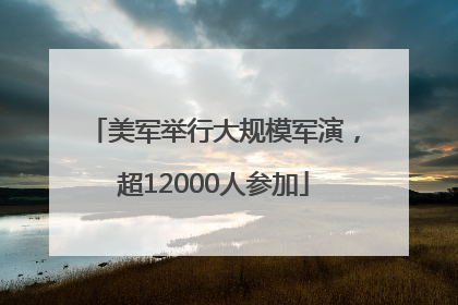 美军举行大规模军演，超12000人参加