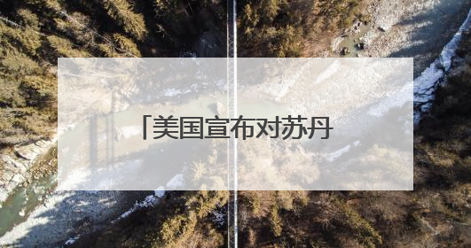 美国宣布对苏丹实施制裁 苏丹政府强烈谴责