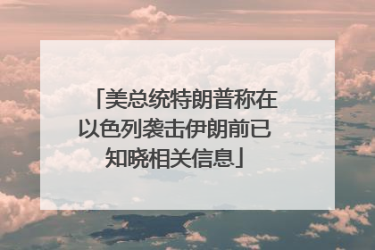 美总统特朗普称在以色列袭击伊朗前已知晓相关信息