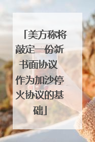 美方称将敲定一份新书面协议 作为加沙停火协议的基础