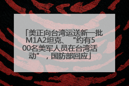 美正向台湾运送新一批M1A2坦克、“约有500名美军人员在台湾活动”，国防部回应