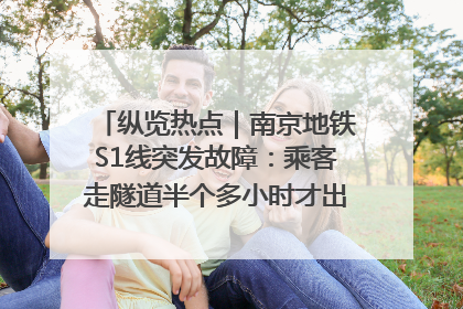 纵览热点｜南京地铁S1线突发故障：乘客走隧道半个多小时才出站，地铁方称造成误机会解决处理