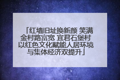 红墙旧址换新颜 笑满金村路富宽 宜君石堡村以红色文化赋能人居环境与集体经济双提升