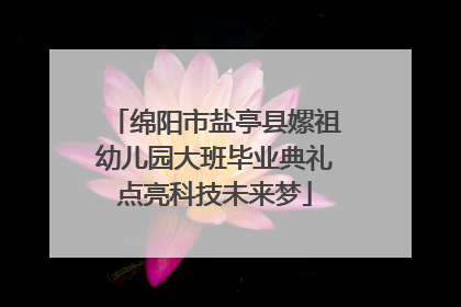 绵阳市盐亭县嫘祖幼儿园大班毕业典礼点亮科技未来梦