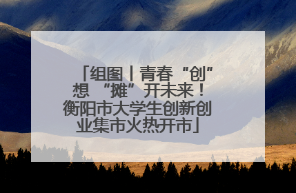 组图丨青春“创”想 “摊”开未来！衡阳市大学生创新创业集市火热开市