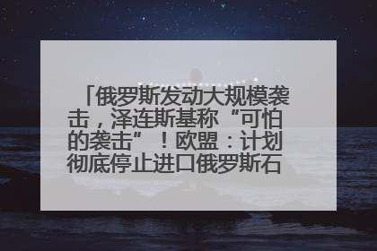 俄罗斯发动大规模袭击，泽连斯基称“可怕的袭击”！欧盟：计划彻底停止进口俄罗斯石油！油价飙涨
