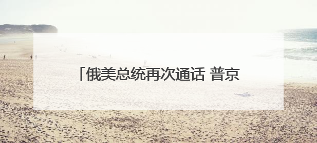 俄美总统再次通话 普京透露俄准备调解伊以冲突