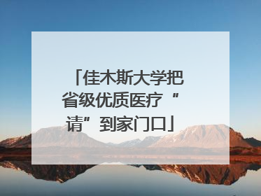 佳木斯大学把省级优质医疗“请”到家门口