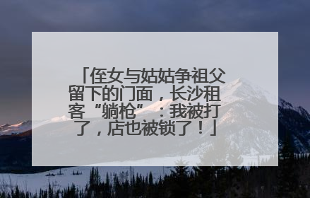 侄女与姑姑争祖父留下的门面，长沙租客“躺枪”：我被打了，店也被锁了！