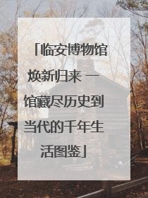 临安博物馆焕新归来 一馆藏尽历史到当代的千年生活图鉴