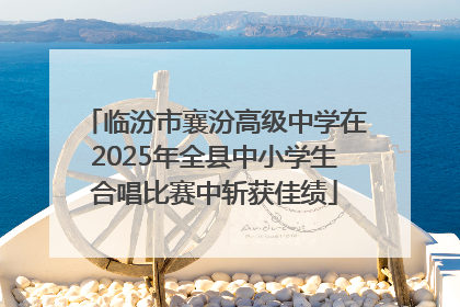 临汾市襄汾高级中学在2025年全县中小学生合唱比赛中斩获佳绩