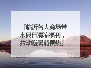 临沂各大商场带来夏日清凉福利，拉动避暑消费热