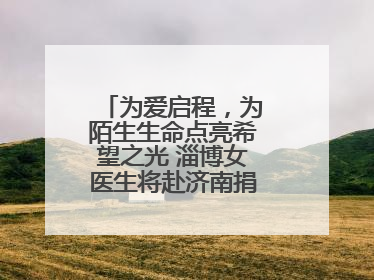 为爱启程，为陌生生命点亮希望之光 淄博女医生将赴济南捐献造血干细胞