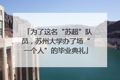为了这名“苏超”队员，苏州大学办了场“一个人”的毕业典礼