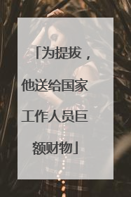 为提拔，他送给国家工作人员巨额财物