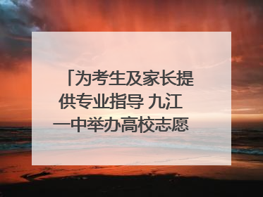 为考生及家长提供专业指导 九江一中举办高校志愿填报咨询会（组图｜视频）