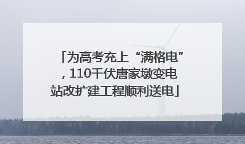 为高考充上“满格电”，110千伏唐家墩变电站改扩建工程顺利送电