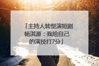 主持人转型演短剧 杨淇源：我给自己的演技打7分
