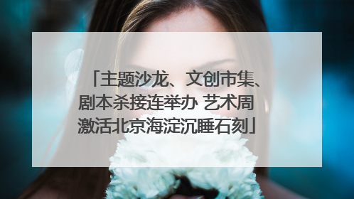 主题沙龙、文创市集、剧本杀接连举办 艺术周激活北京海淀沉睡石刻