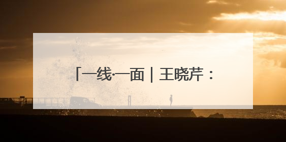 一线·一面｜王晓芹：平凡岗位的坚守与热爱