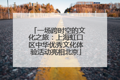 一场跨时空的文化之旅：上海虹口区中华优秀文化体验活动亮相北京