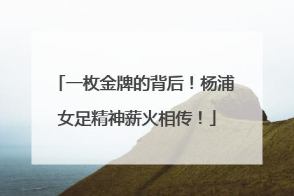 一枚金牌的背后！杨浦女足精神薪火相传！