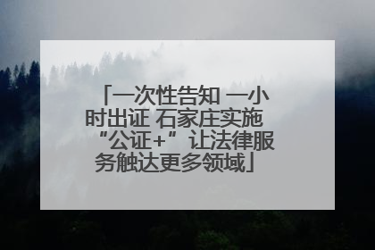 一次性告知 一小时出证 石家庄实施“公证+”让法律服务触达更多领域