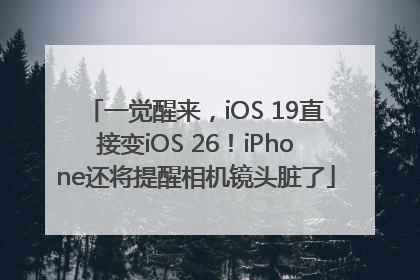 一觉醒来，iOS 19直接变iOS 26！iPhone还将提醒相机镜头脏了