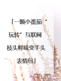 一颗小番茄“玩转”互联网 枝头鲜味变手头表情包