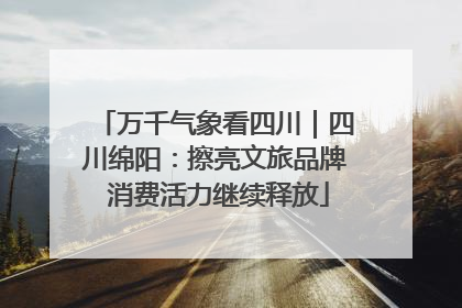 万千气象看四川｜四川绵阳：擦亮文旅品牌 消费活力继续释放