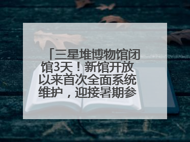 三星堆博物馆闭馆3天！新馆开放以来首次全面系统维护，迎接暑期参观高峰