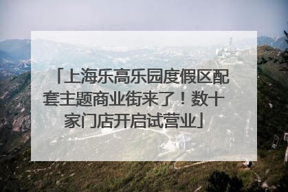 上海乐高乐园度假区配套主题商业街来了！数十家门店开启试营业