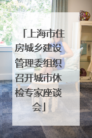 上海市住房城乡建设管理委组织召开城市体检专家座谈会
