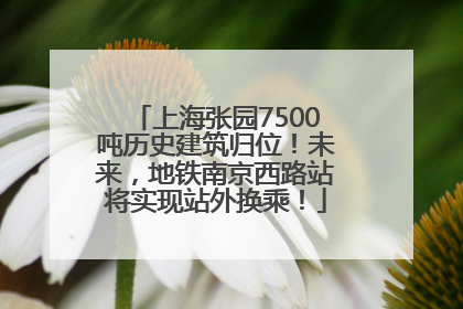 上海张园7500吨历史建筑归位！未来，地铁南京西路站将实现站外换乘！