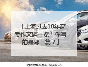 上海过去10年高考作文题一览！你写的是哪一篇？