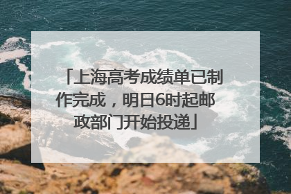 上海高考成绩单已制作完成，明日6时起邮政部门开始投递