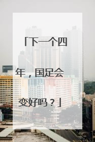 下一个四年，国足会变好吗？