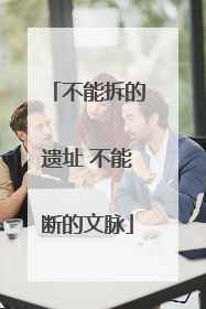 不能拆的遗址 不能断的文脉