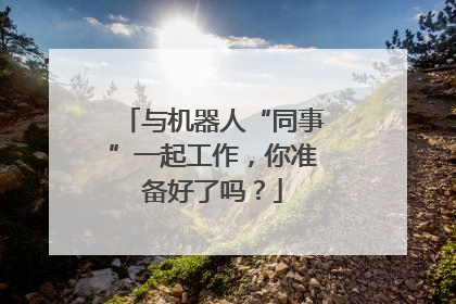与机器人“同事”一起工作，你准备好了吗？