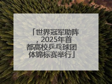 世界冠军助阵，2025年首都高校乒乓球团体锦标赛举行
