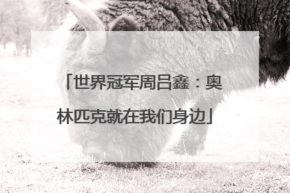 世界冠军周吕鑫：奥林匹克就在我们身边