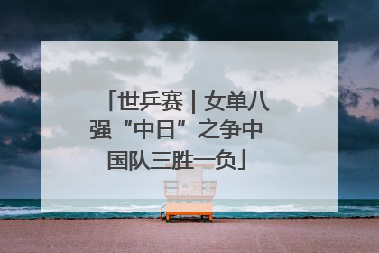 世乒赛｜女单八强“中日”之争中国队三胜一负