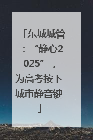 东城城管：“静心2025”，为高考按下城市静音键