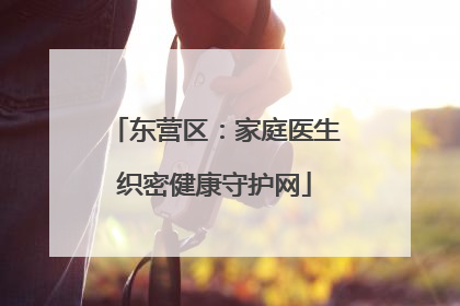 东营区：家庭医生织密健康守护网