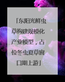 东阳光鲜虫草构建规模化产业模型，占位冬虫夏草窗口期上游