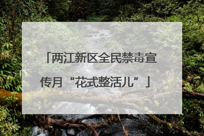 两江新区全民禁毒宣传月“花式整活儿”