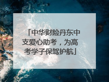 中华财险丹东中支爱心助考，为高考学子保驾护航