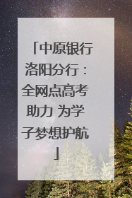 中原银行洛阳分行：全网点高考助力 为学子梦想护航