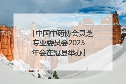 中国中药协会灵芝专业委员会2025年会在冠县举办